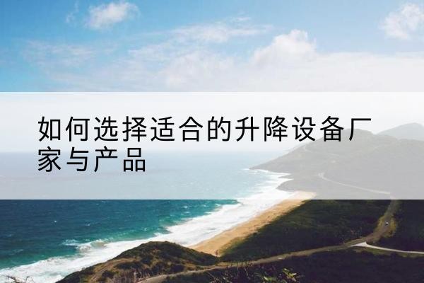 柳林电动升降平台厂家-如何选择适合的升降设备厂家与产品
