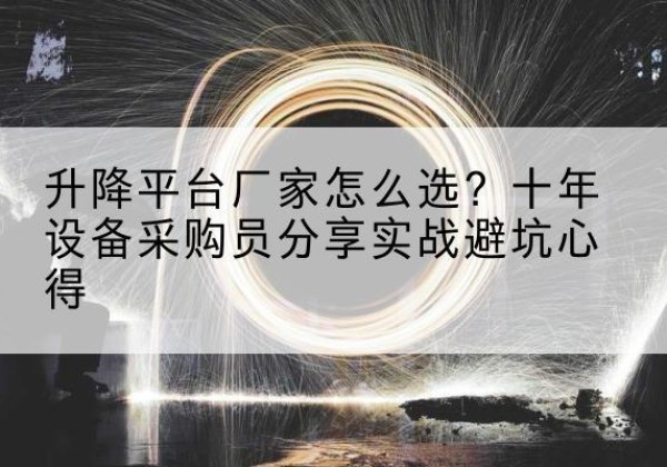 柳林升降平台厂家-怎么选？十年设备采购员分享实战避坑心得