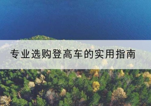 柳林电动登高车厂家推荐-专业选购登高车的实用指南