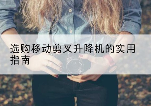 柳林移动剪叉升降机怎么选-选购移动剪叉升降机的实用指南